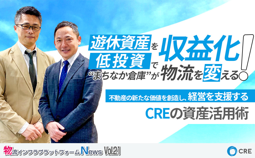 【連載】第21弾・パート②：不動産の新たな価値を創造し、経営を支援するCREの資産活用術～物流インフラプラットフォームNews～　